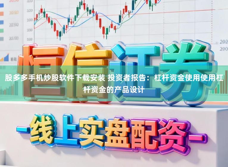 股多多手机炒股软件下载安装 投资者报告：杠杆资金使用使用杠杆资金的产品设计