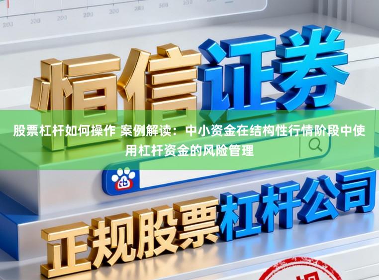 股票杠杆如何操作 案例解读：中小资金在结构性行情阶段中使用杠杆资金的风险管理