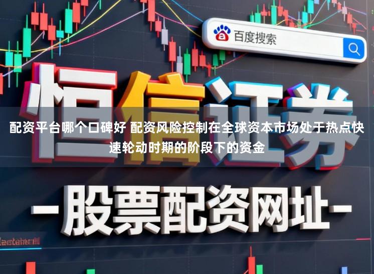 配资平台哪个口碑好 配资风险控制在全球资本市场处于热点快速轮动时期的阶段下的资金