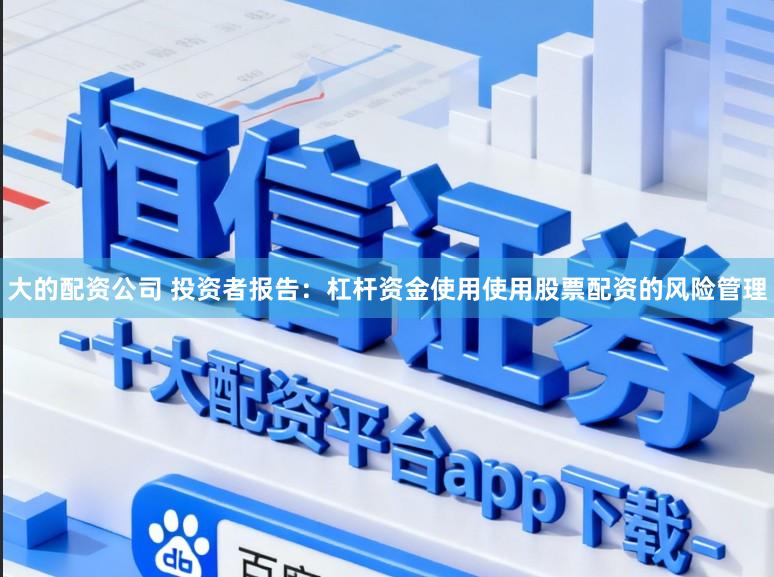 大的配资公司 投资者报告：杠杆资金使用使用股票配资的风险管理