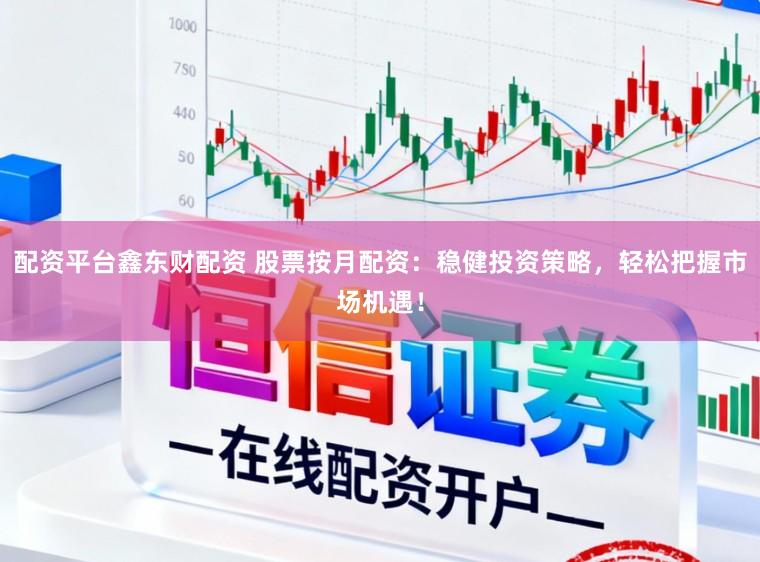 配资平台鑫东财配资 股票按月配资：稳健投资策略，轻松把握市场机遇！