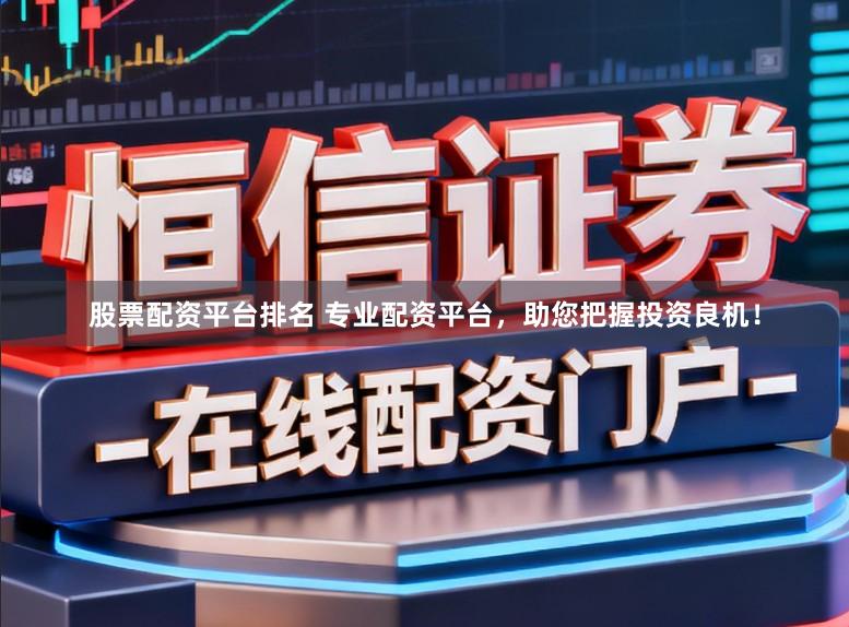 股票配资平台排名 专业配资平台，助您把握投资良机！