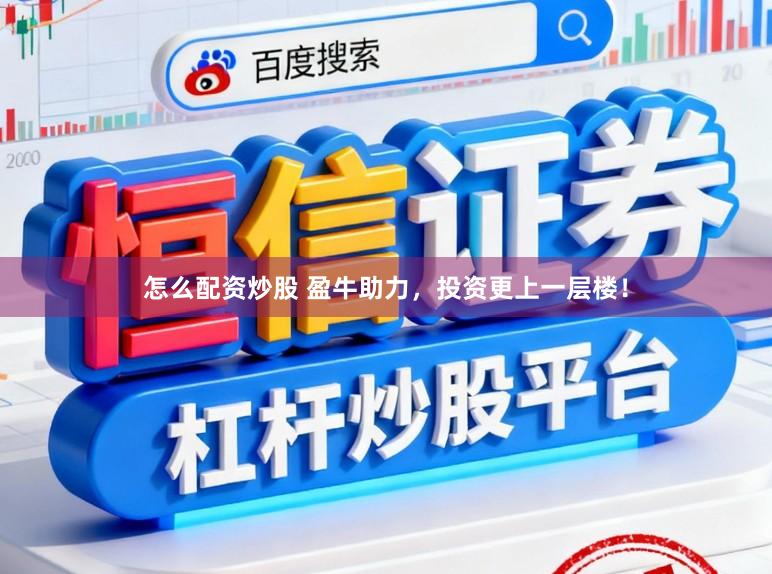 怎么配资炒股 盈牛助力，投资更上一层楼！